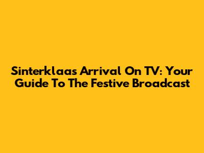 Sinterklaas' Arrival On TV: Your Guide To The Festive Broadcast