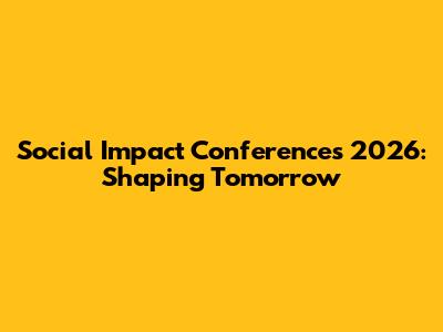 Social Impact Conferences 2026: Shaping Tomorrow