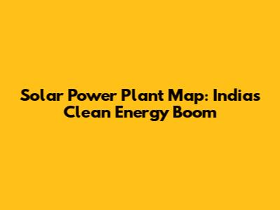 Solar Power Plant Map: India's Clean Energy Boom