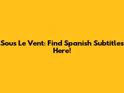 Sous Le Vent: Find Spanish Subtitles Here!