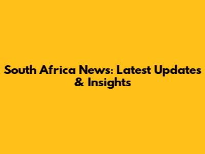 South Africa News: Latest Updates & Insights