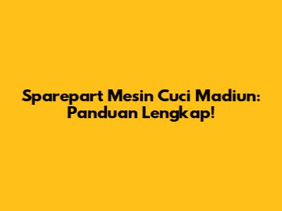 Sparepart Mesin Cuci Madiun: Panduan Lengkap!