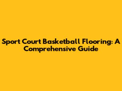Sport Court Basketball Flooring: A Comprehensive Guide