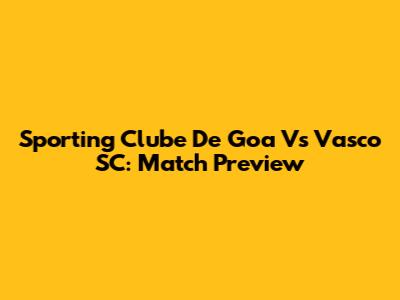 Sporting Clube De Goa Vs Vasco SC: Match Preview