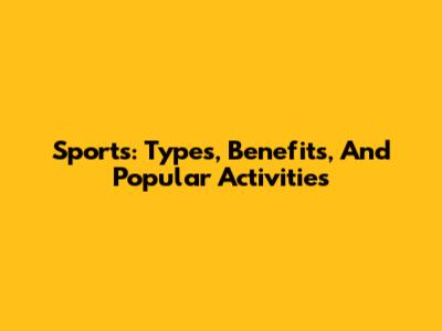 Sports: Types, Benefits, And Popular Activities