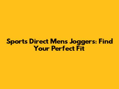 Sports Direct Men's Joggers: Find Your Perfect Fit