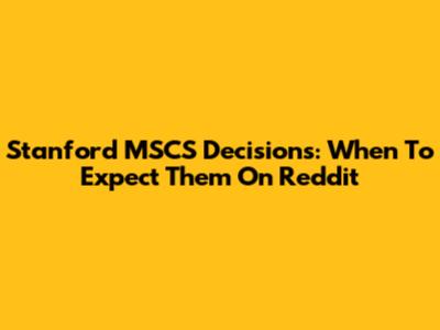 Stanford MSCS Decisions: When To Expect Them On Reddit
