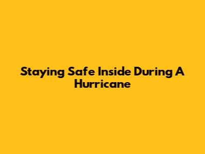Staying Safe Inside During A Hurricane