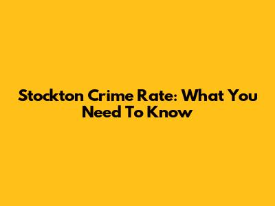 Stockton Crime Rate: What You Need To Know