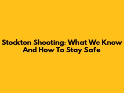 Stockton Shooting: What We Know And How To Stay Safe