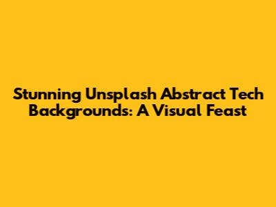 Stunning Unsplash Abstract Tech Backgrounds: A Visual Feast