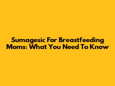 Sumagesic For Breastfeeding Moms: What You Need To Know