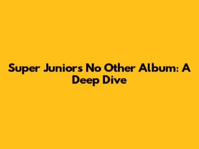Super Junior's "No Other" Album: A Deep Dive
