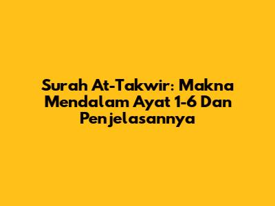 Surah At-Takwir: Makna Mendalam Ayat 1-6 Dan Penjelasannya