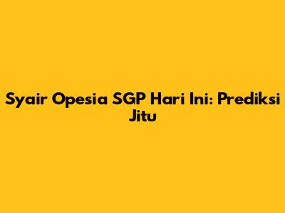 Syair Opesia SGP Hari Ini: Prediksi Jitu