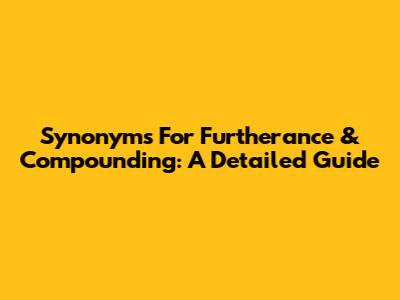 Synonyms For Furtherance & Compounding: A Detailed Guide