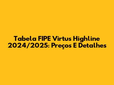 Tabela FIPE Virtus Highline 2024/2025: Preços E Detalhes