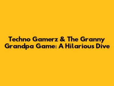 Techno Gamerz & The Granny Grandpa Game: A Hilarious Dive