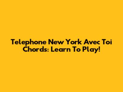 Telephone New York Avec Toi Chords: Learn To Play!