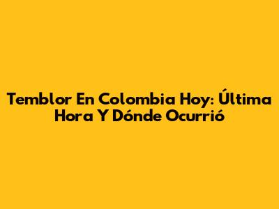 Temblor En Colombia Hoy: Última Hora Y Dónde Ocurrió