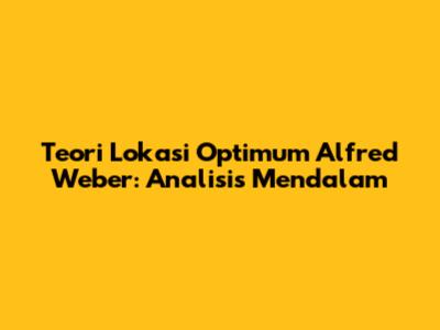 Teori Lokasi Optimum Alfred Weber: Analisis Mendalam