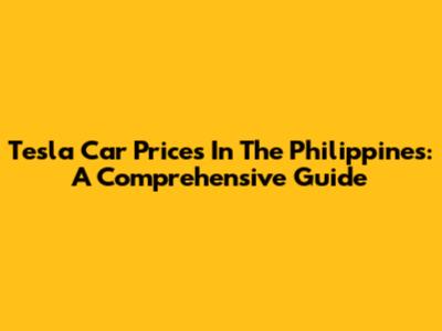 Tesla Car Prices In The Philippines: A Comprehensive Guide