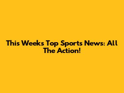This Week's Top Sports News: All The Action!