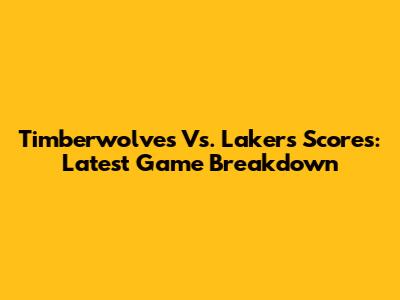 Timberwolves Vs. Lakers Scores: Latest Game Breakdown