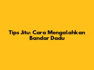 Tips Jitu: Cara Mengalahkan Bandar Dadu