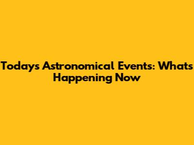 Today's Astronomical Events: What's Happening Now