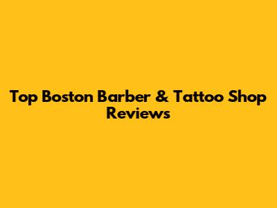 Top Boston Barber & Tattoo Shop Reviews