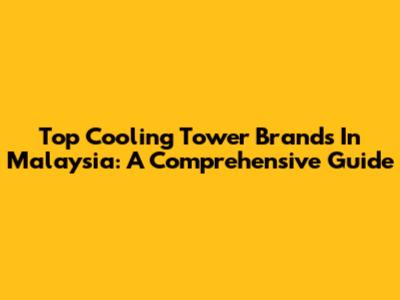 Top Cooling Tower Brands In Malaysia: A Comprehensive Guide