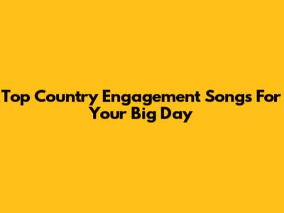 Top Country Engagement Songs For Your Big Day