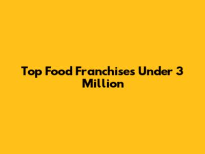 Top Food Franchises Under 3 Million