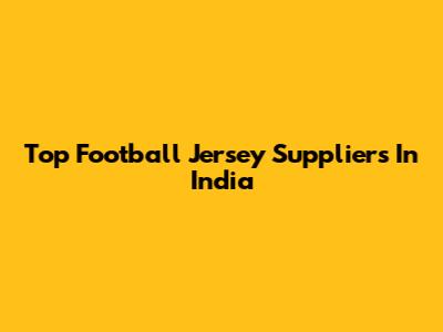 Top Football Jersey Suppliers In India