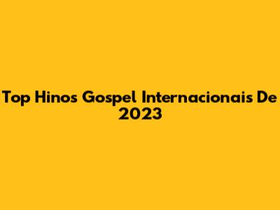 Top Hinos Gospel Internacionais De 2023