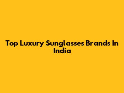 Top Luxury Sunglasses Brands In India