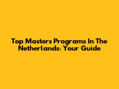 Top Masters Programs In The Netherlands: Your Guide