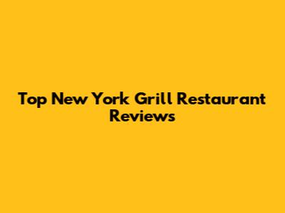 Top New York Grill Restaurant Reviews