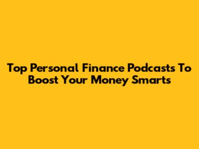 Top Personal Finance Podcasts To Boost Your Money Smarts
