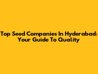Top Seed Companies In Hyderabad: Your Guide To Quality