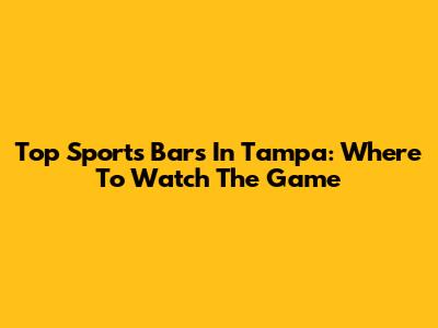 Top Sports Bars In Tampa: Where To Watch The Game