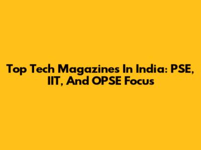 Top Tech Magazines In India: PSE, IIT, And OPSE Focus