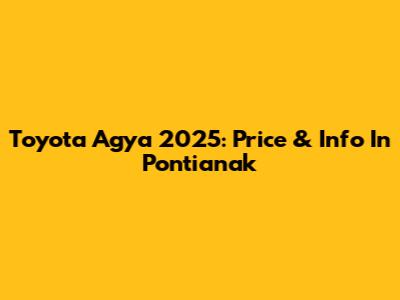 Toyota Agya 2025: Price & Info In Pontianak