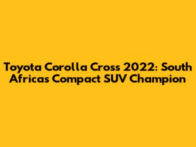 Toyota Corolla Cross 2022: South Africa's Compact SUV Champion