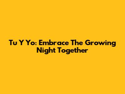 Tu Y Yo: Embrace The Growing Night Together