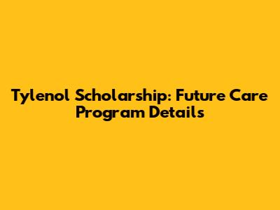 Tylenol Scholarship: Future Care Program Details