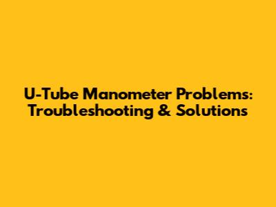 U-Tube Manometer Problems: Troubleshooting & Solutions