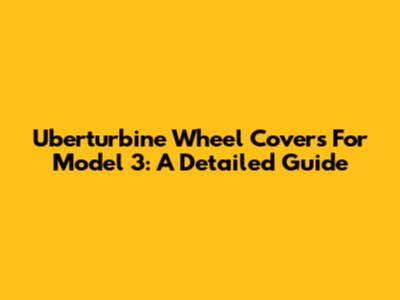 Uberturbine Wheel Covers For Model 3: A Detailed Guide