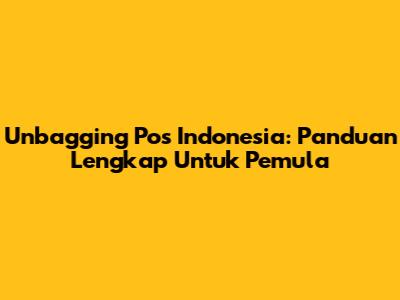 Unbagging Pos Indonesia: Panduan Lengkap Untuk Pemula
